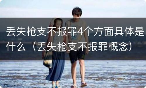 丢失枪支不报罪4个方面具体是什么（丢失枪支不报罪概念）