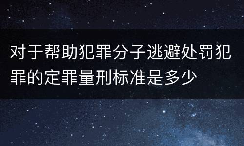 对于帮助犯罪分子逃避处罚犯罪的定罪量刑标准是多少