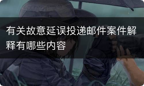 有关故意延误投递邮件案件解释有哪些内容