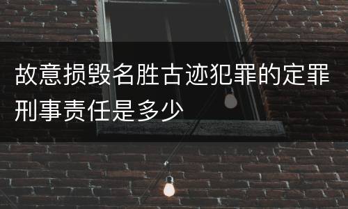 故意损毁名胜古迹犯罪的定罪刑事责任是多少