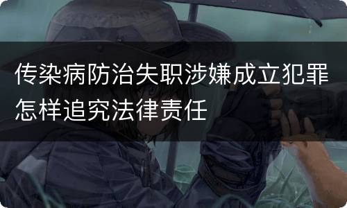 传染病防治失职涉嫌成立犯罪怎样追究法律责任
