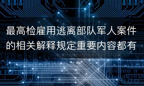 最高检雇用逃离部队军人案件的相关解释规定重要内容都有哪些