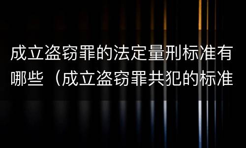 成立盗窃罪的法定量刑标准有哪些（成立盗窃罪共犯的标准）