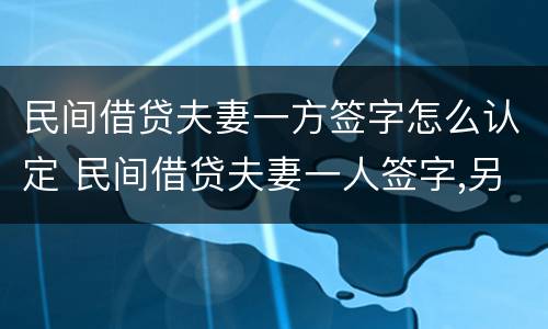 民间借贷夫妻一方签字怎么认定 民间借贷夫妻一人签字,另一个有责任吗