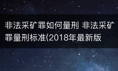 非法采矿罪如何量刑 非法采矿罪量刑标准(2018年最新版