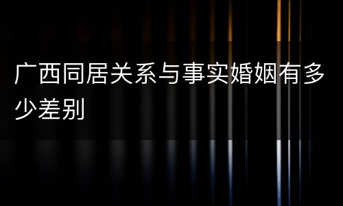 广西同居关系与事实婚姻有多少差别