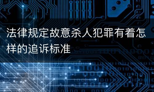 法律规定故意杀人犯罪有着怎样的追诉标准