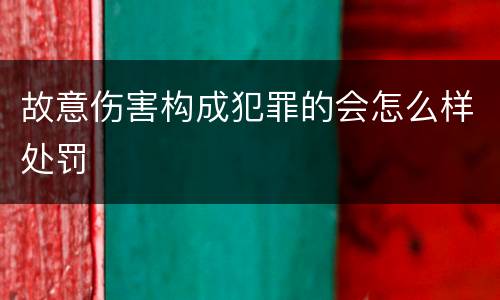故意伤害构成犯罪的会怎么样处罚