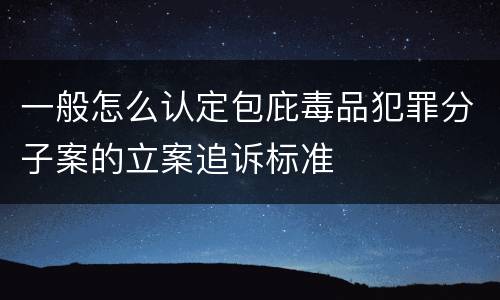 一般怎么认定包庇毒品犯罪分子案的立案追诉标准