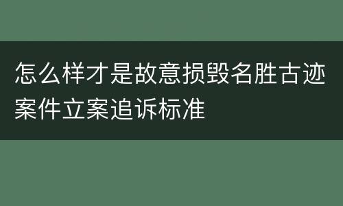 怎么样才是故意损毁名胜古迹案件立案追诉标准