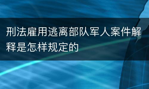 刑法雇用逃离部队军人案件解释是怎样规定的