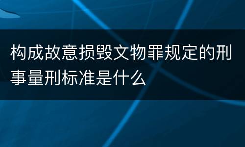 构成故意损毁文物罪规定的刑事量刑标准是什么