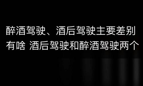 醉酒驾驶、酒后驾驶主要差别有啥 酒后驾驶和醉酒驾驶两个层次的划分依据