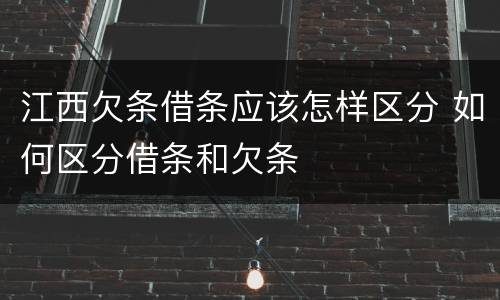 江西欠条借条应该怎样区分 如何区分借条和欠条