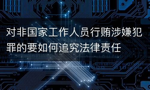 对非国家工作人员行贿涉嫌犯罪的要如何追究法律责任