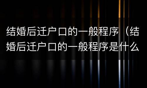 结婚后迁户口的一般程序（结婚后迁户口的一般程序是什么）