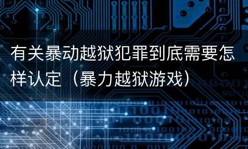 有关暴动越狱犯罪到底需要怎样认定（暴力越狱游戏）