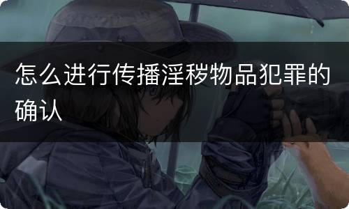 怎么进行传播淫秽物品犯罪的确认