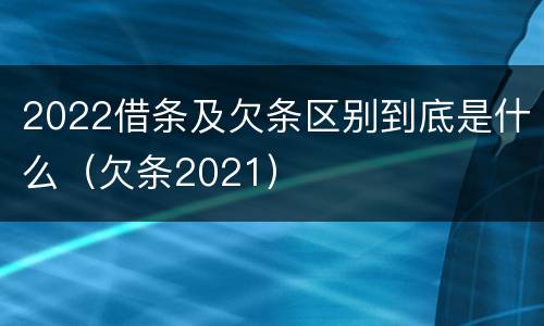 2022借条及欠条区别到底是什么（欠条2021）