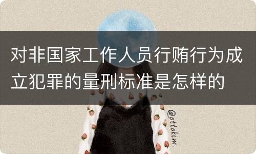对非国家工作人员行贿行为成立犯罪的量刑标准是怎样的