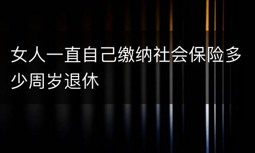 女人一直自己缴纳社会保险多少周岁退休