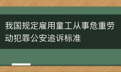 我国规定雇用童工从事危重劳动犯罪公安追诉标准