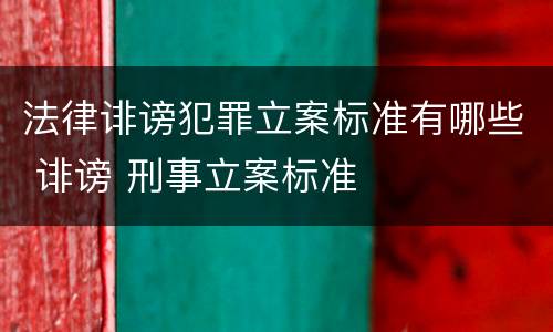 法律诽谤犯罪立案标准有哪些 诽谤 刑事立案标准