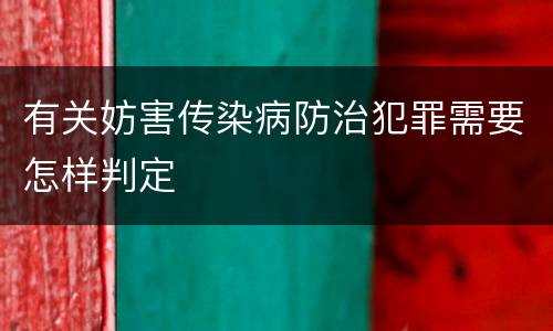 有关妨害传染病防治犯罪需要怎样判定