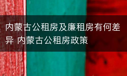 内蒙古公租房及廉租房有何差异 内蒙古公租房政策