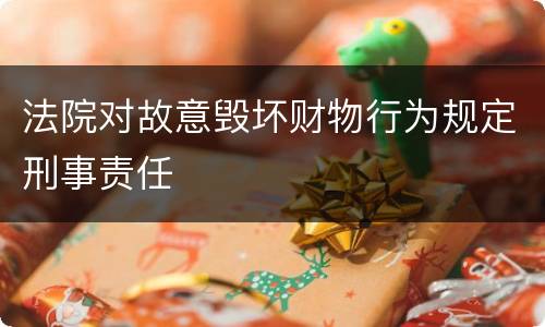 法院对故意毁坏财物行为规定刑事责任