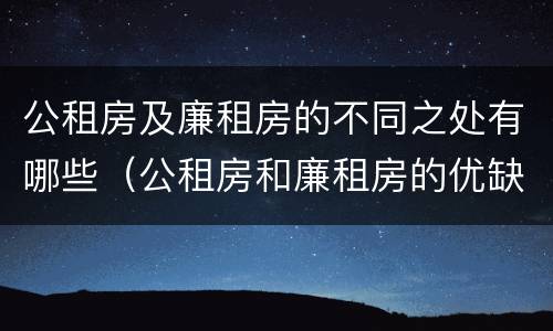 公租房及廉租房的不同之处有哪些（公租房和廉租房的优缺点）