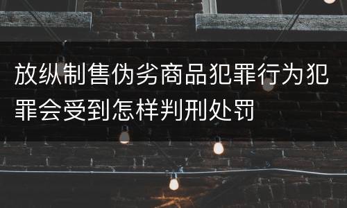 放纵制售伪劣商品犯罪行为犯罪会受到怎样判刑处罚