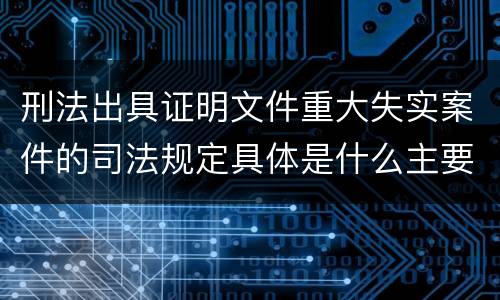 刑法出具证明文件重大失实案件的司法规定具体是什么主要内容