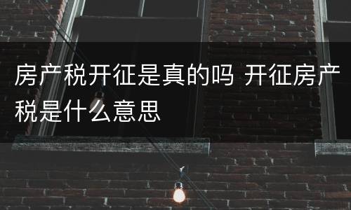 房产税开征是真的吗 开征房产税是什么意思
