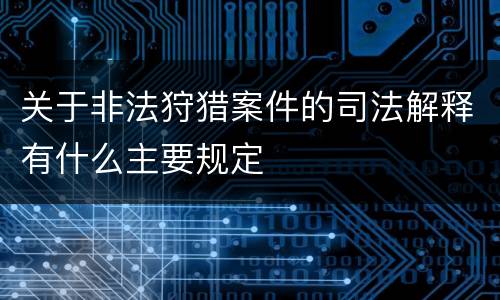 关于非法狩猎案件的司法解释有什么主要规定
