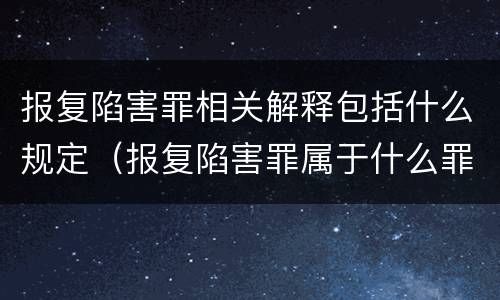 报复陷害罪相关解释包括什么规定（报复陷害罪属于什么罪）