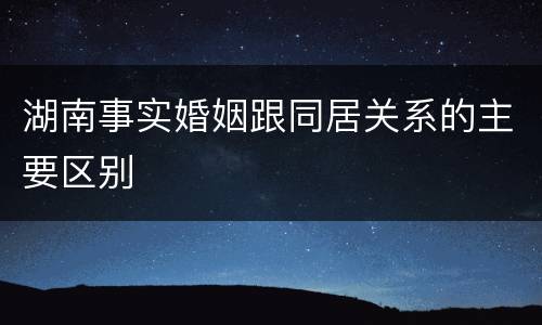 湖南事实婚姻跟同居关系的主要区别