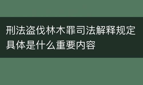 刑法盗伐林木罪司法解释规定具体是什么重要内容