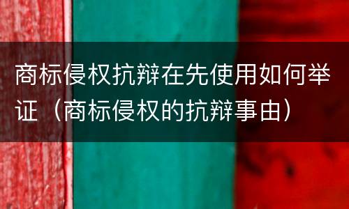 商标侵权抗辩在先使用如何举证（商标侵权的抗辩事由）