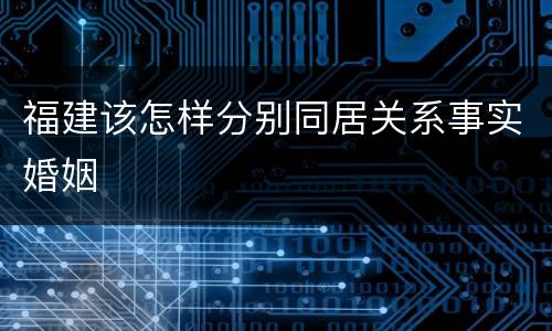 福建该怎样分别同居关系事实婚姻