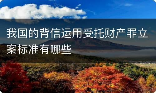 我国的背信运用受托财产罪立案标准有哪些