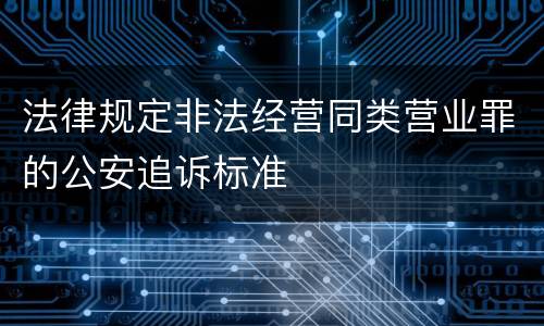 法律规定非法经营同类营业罪的公安追诉标准