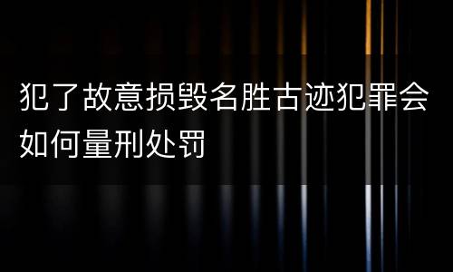 犯了故意损毁名胜古迹犯罪会如何量刑处罚