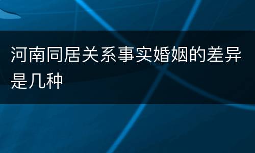 河南同居关系事实婚姻的差异是几种