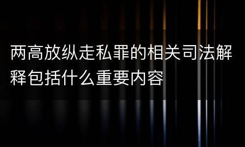 两高放纵走私罪的相关司法解释包括什么重要内容
