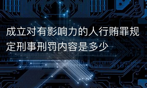 成立对有影响力的人行贿罪规定刑事刑罚内容是多少