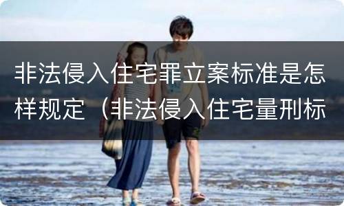 非法侵入住宅罪立案标准是怎样规定（非法侵入住宅量刑标准）