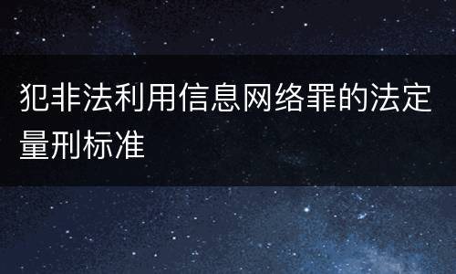 犯非法利用信息网络罪的法定量刑标准