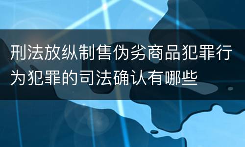刑法放纵制售伪劣商品犯罪行为犯罪的司法确认有哪些