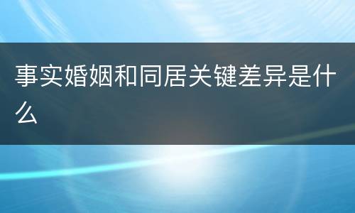 事实婚姻和同居关键差异是什么